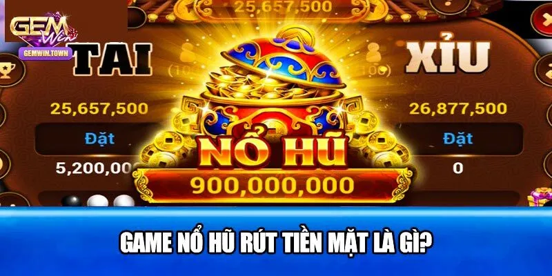 Điểm qua vài nét cơ bản về nổ hũ rút tiền mặt