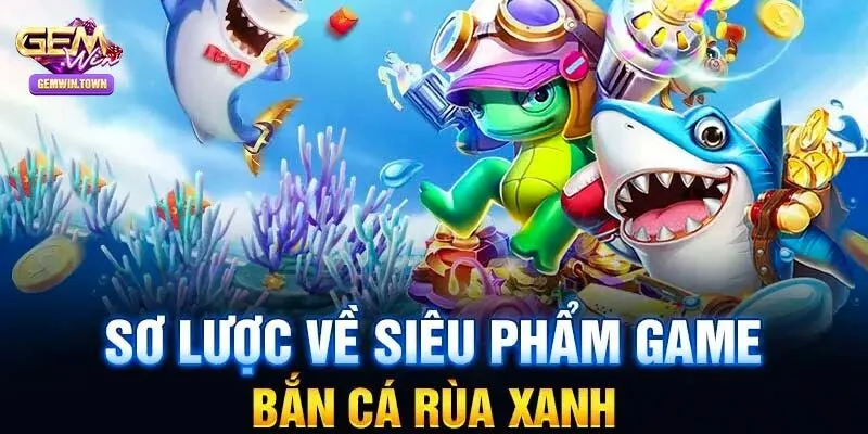 TÌm hiểu khái quát bắn cá rùa xanh