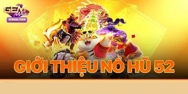 Tổng quan về nổ hũ 52